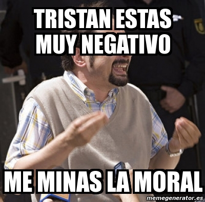 Meme Personalizado - tristan estas muy negativo me minas la moral - 2679407