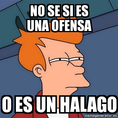 Meme Futurama Fry NO SE SI ES UNA OFENSA O ES UN HALAGO 2690089 Meme Futurama Fry NO SE SI ES UNA OFENSA O ES UN HALAGO 2690089