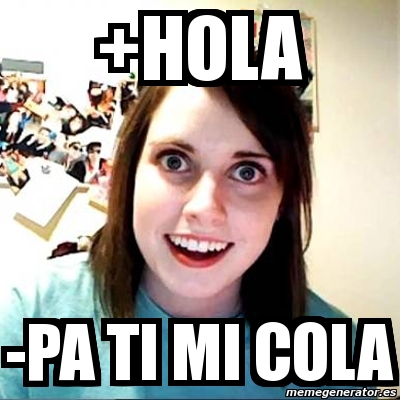 Meme Overly Attached Girlfriend - +Hola -pa ti mi cola - 2717863