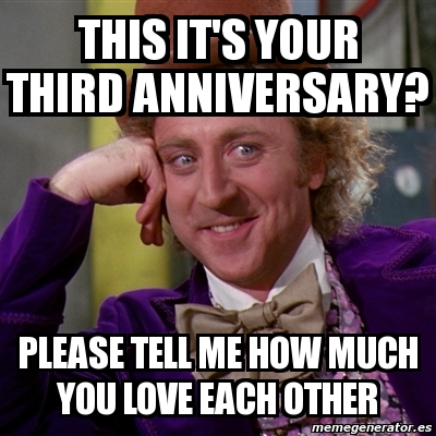 Meme Willy Wonka - this it's your third anniversary? please tell me how ...