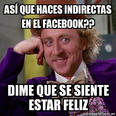 Meme Willy Wonka asÃ que haces indirectas en el facebook dime que se siente estar feliz