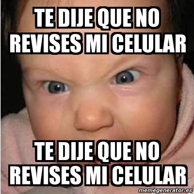 Meme Bebe Furioso Te Dije Que No Revises Mi Celular Te Dije Que No Revises Mi Celular