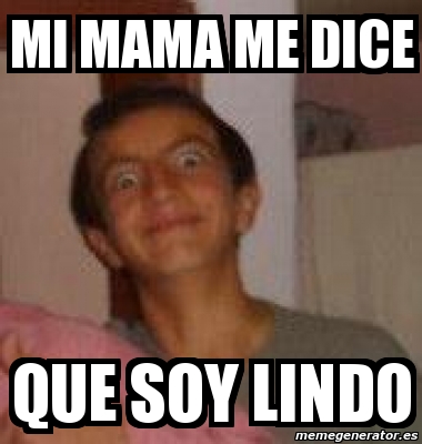 Meme Personalizado Mi Mama Me Dice Que Soy Lindo