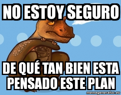 Meme Personalizado - NO ESTOY SEGURO DE QUÃ‰ TAN BIEN ESTA PENSADO ESTE ...