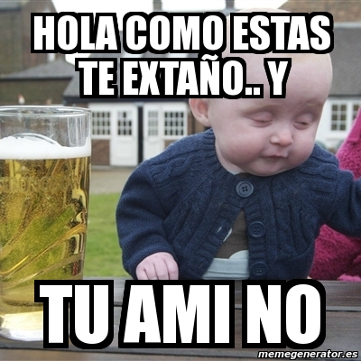 Meme Drunk Baby - HOLA COMO ESTAS TE EXTAÃ'O.. Y TU AMI NO - 2751957