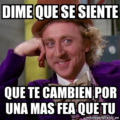 Meme Willy Wonka Dime Que Se Siente Que Te Cambien Por Una Mas Fea