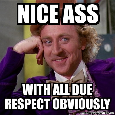 Nice ass with all due respect obviously.