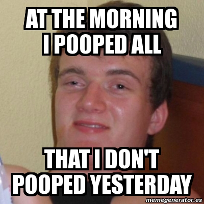 Meme Stoner Stanley - AT THE MORNING I POOPED ALL THAT I DON'T POOPED ...