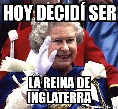 Meme Personalizado - hoy DECIDÍ ser la reina de inglaterra - 2087680