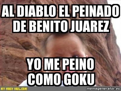 Meme Personalizado - AL DIABLO EL PEINADO DE BENITO JUAREZ YO ME PEINO COMO  GOKU - 2814005