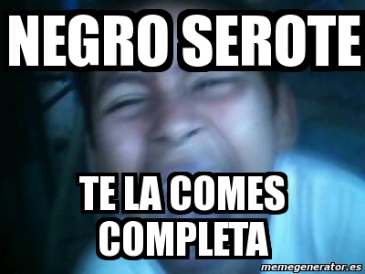 Meme Personalizado - Negro Serote Te La Comes Completa - 2815752