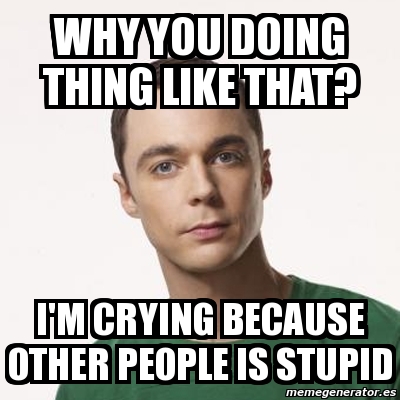 Meme Sheldon Cooper - why you doing thing like that? i'm crying because ...