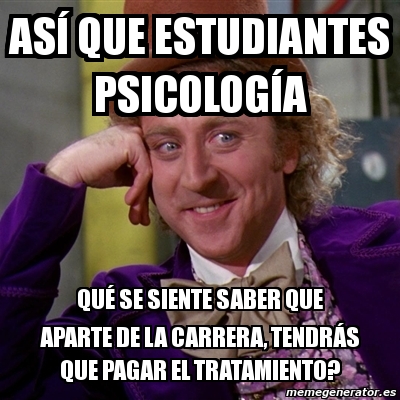 Meme Willy Wonka - ASÃ­ que estudiantes psicologÃ­a quÃ© se siente ...