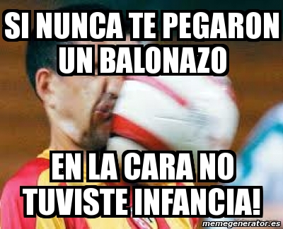 Meme Personalizado Si Nunca Te Pegaron Un Balonazo En La Cara No