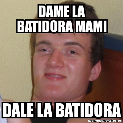 Meme Stoner Stanley Dame La Batidora Mami Dale La Batidora 2833741 meme stoner stanley dame la batidora