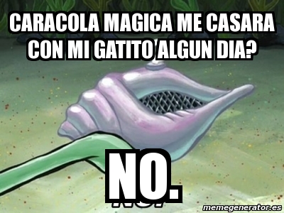 Meme Personalizado - CARACOLA MAGICA ME CASARA CON MI GATITO ALGUN DIA ...