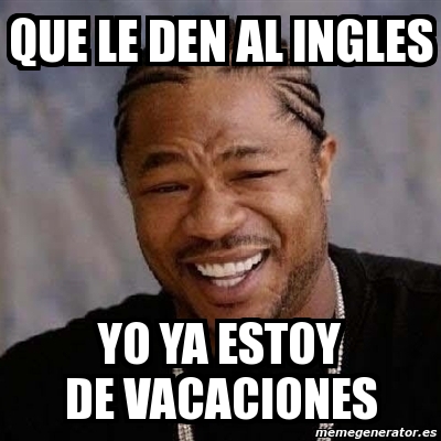 Meme Yo Dawg Que Le Den Al Ingles Yo Ya Estoy De Vacaciones