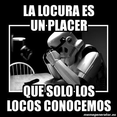 Meme Sad Trooper La Locura Es Un Placer Que Solo Los Locos Conocemos