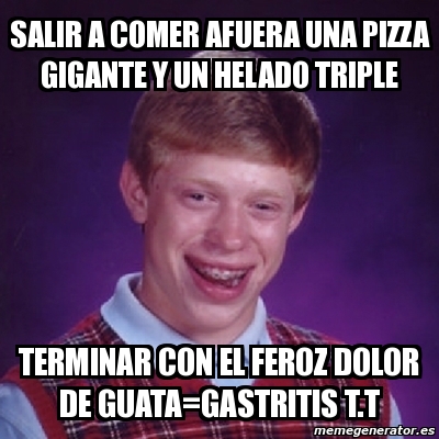 Meme Bad Luck Brian Salir A Comer Afuera Una Pizza Gigante Y Un Helado Triple Terminar Con El Feroz Dolor De Guata Gastritis T T