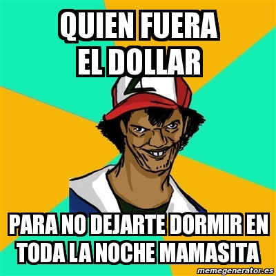 Meme Ash Pedreiro Quien Fuera El Dollar Para No Dejarte Dormir En