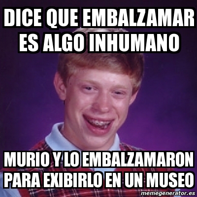 Meme Bad Luck Brian - dice que embalzamar es algo inhumano murio y lo ...