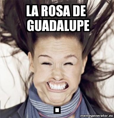 Meme Personalizado - LA ROSA DE GUADALUPE . - 2916327