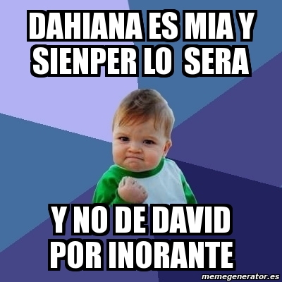 Meme Bebe Exitoso Dahiana Es Mia Y Sienper Lo Sera Y No De David Por