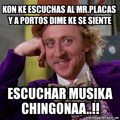 Meme Willy Wonka Kon Ke Escuchas Al Mr Placas Y A Portos Dime Ke Se Siente Escuchar Musika