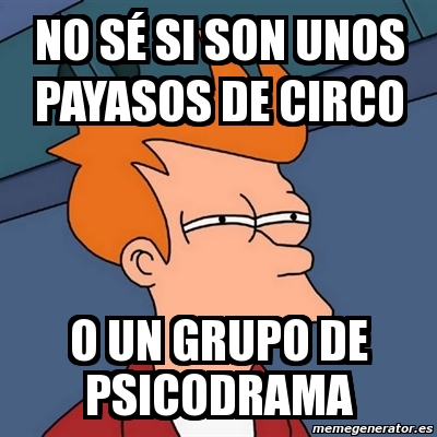 Meme Futurama Fry No S Si Son Unos Payasos De Circo O Un Grupo De Psicodrama