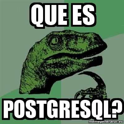 Meme Filosoraptor - que es postgresql? - 2976501