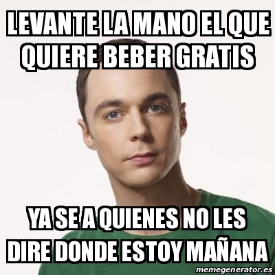 Meme Sheldon Cooper - LEVANTE LA MANO EL QUE QUIERE BEBER GRATIS YA SE ...