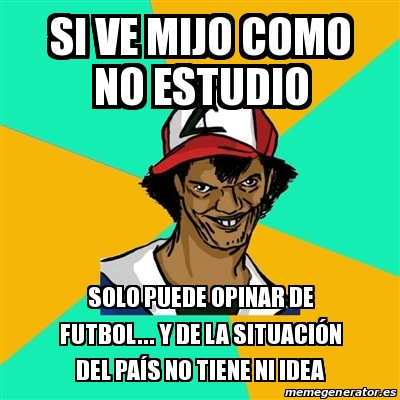 Meme Ash Pedreiro Si Ve Mijo Como No Estudio Solo Puede Opinar De