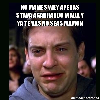 Meme Crying Peter Parker No Mames Wey Apenas Stava Agarrando Viada Y Ya Te Vas No Seas Mamon