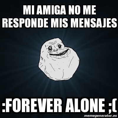 Meme Forever Alone - mi amiga no me responde mis mensajes :forever ...