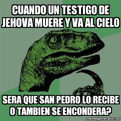 Meme Filosoraptor Cuando Un Testigo De Jehova Muere Y Va Al Cielo