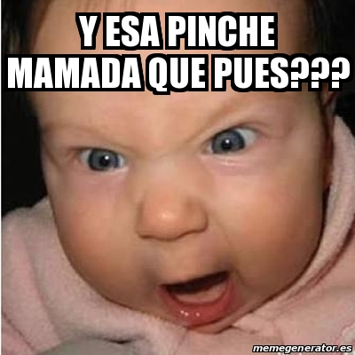 Meme Bebe Furioso Y Esa Pinche Mamada Que Pues