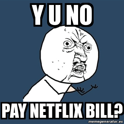 Meme Y U No - y u no pay netflix bill? - 20224698