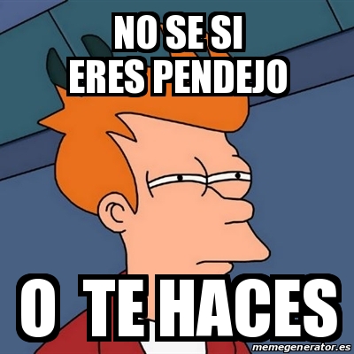 Meme Futurama Fry NO Se Si Eres Pendejo O Te Haces