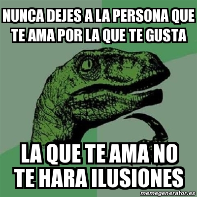 Meme Filosoraptor - Nunca dejes a la persona que te ama por la que te ...
