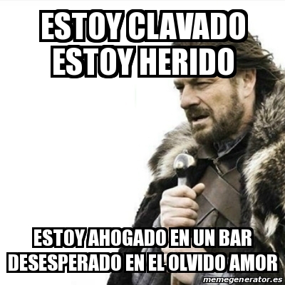 Meme Prepare Yourself - Estoy clavado estoy herido estoy ahogado en un bar  desesperado en el olvido amor - 20245831