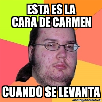 Meme Friki - Esta es la cara de carmen Cuando se levanta - 20264588