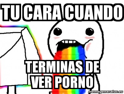 Meme Personalizado Tu Cara Cuando Terminas De Ver Porno