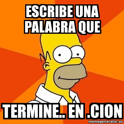 Meme Homer Escribe Una Palabra Que Termine En Cion