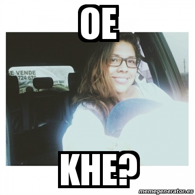 Meme Personalizado - Oe Khe? - 20374218