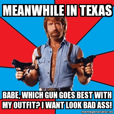 Meme Chuck Norris - Meanwhile in TEXAS Babe, which gun goes best with my  outfit? I want look bad ass! - 20427622