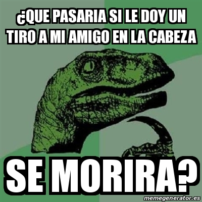 Meme Filosoraptor Que Pasaria Si Le Doy Un Tiro A Mi Amigo En La Cabeza Se Morira