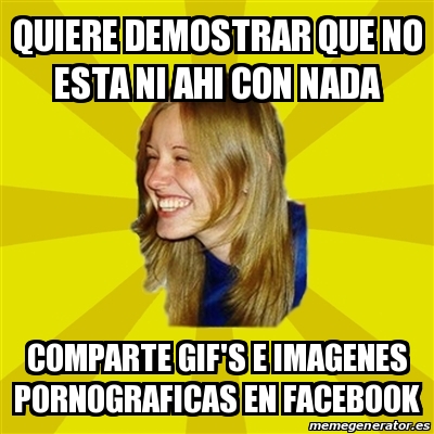 Meme Trologirl - QUIERE DEMOSTRAR QUE NO ESTA NI AHI CON NADA COMPARTE
