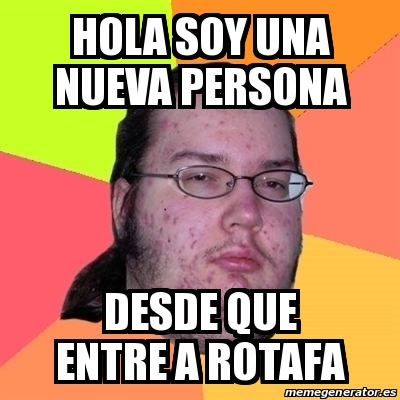 Meme Friki - Hola soy una nueva persona desde que entre a rotafa - 20515490