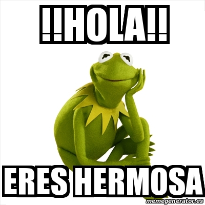 Meme Kermit the frog - !!Hola!! Eres hermosa - 20521536
