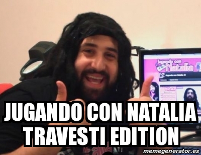 Meme Personalizado - jugando con natalia travesti edition - 20585769